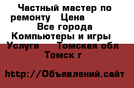 Частный мастер по ремонту › Цена ­ 1 000 - Все города Компьютеры и игры » Услуги   . Томская обл.,Томск г.